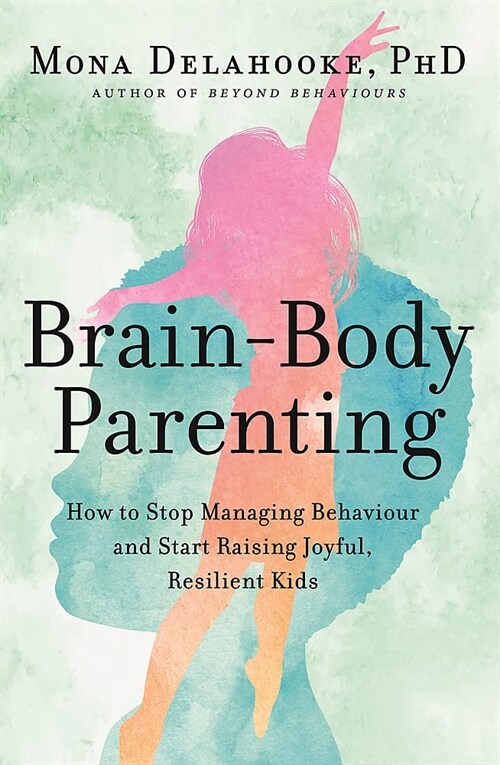 Brain-Body Parenting : How to Stop Managing Behaviour and Start Raising Joyful, Resilient Kids (Paperback)