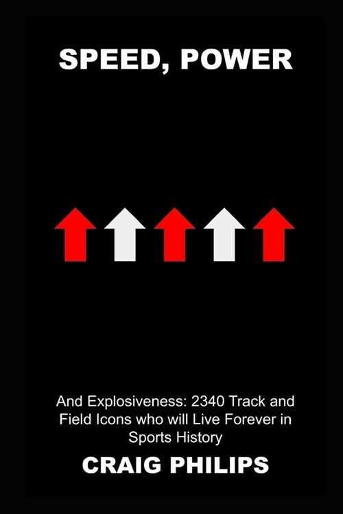 Speed, Power, and Explosiveness : 2340 Track and Field Icons who will Live Forever in Sports History (Paperback)