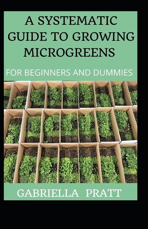 A Systematic Guide To Growing Microgreens For Beginners And Dummies (Paperback)