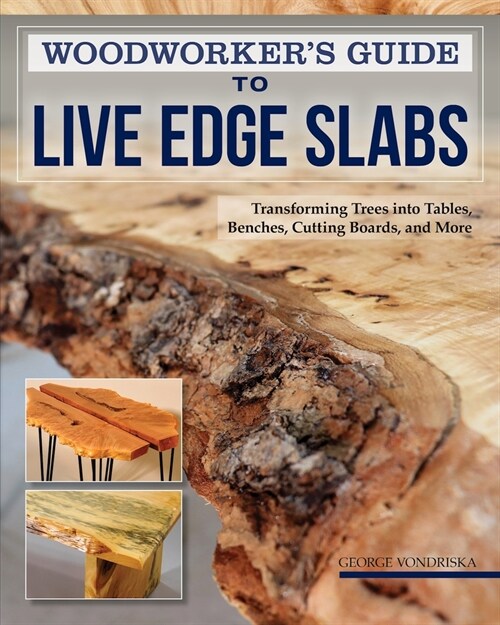 Woodworkers Guide to Live Edge Slabs: Transforming Trees Into Tables, Benches, Cutting Boards, and More (Paperback)