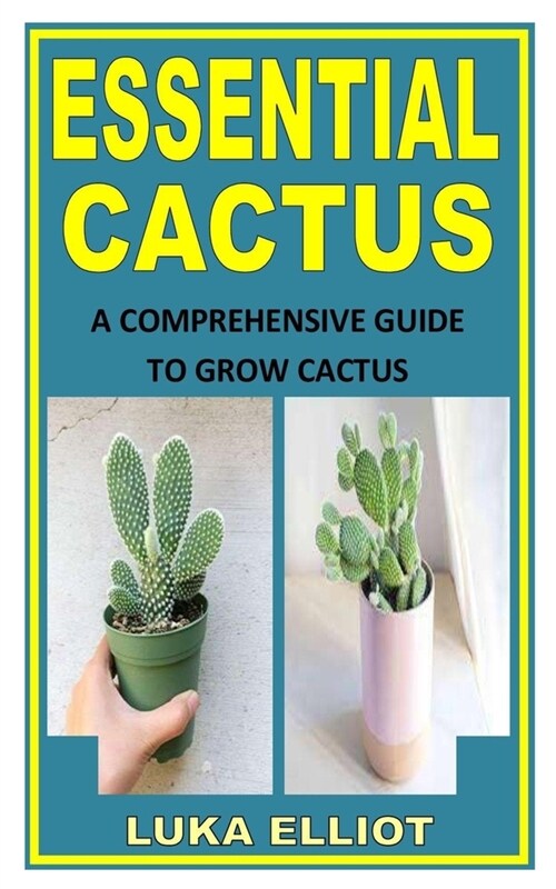 Essential Cactus: A Comprehensive Guide To Grow Cactus (Paperback)