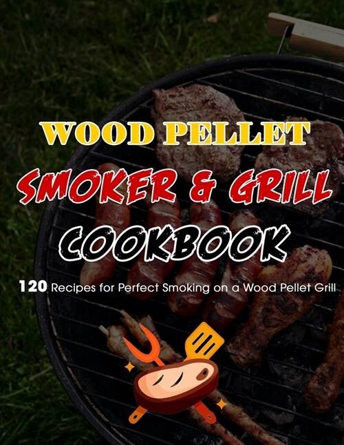 Wood Pellet Smoker & Grill Cookbook: 120 Recipes for Perfect Smoking on a Wood Pellet Grill (Paperback)