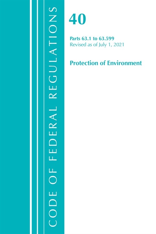 Code of Federal Regulations, Title 40 Protection of the Environment 63.1-63.599, Revised as of July 1, 2021 (Paperback)