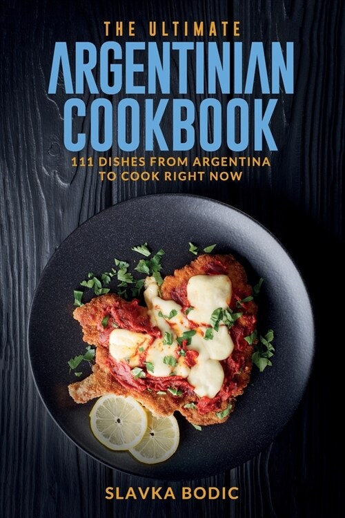 The Ultimate Argentinian Cookbook: 111 Dishes From Argentina To Cook Right Now (Paperback)