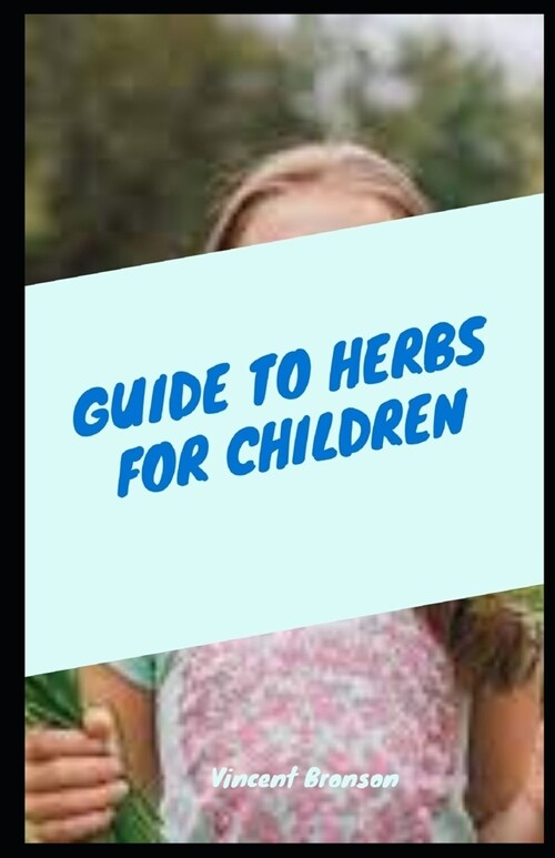 Guide To Herbs For Children: Herbs and kids go together like two peas in a pod (Paperback)