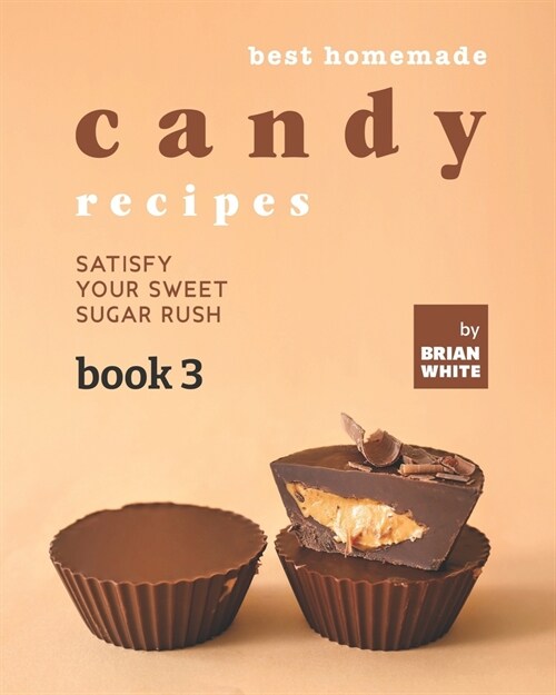 Best Homemade Candy Recipes: Satisfy Your Sweet Sugar Rush - Book 3 (Paperback)