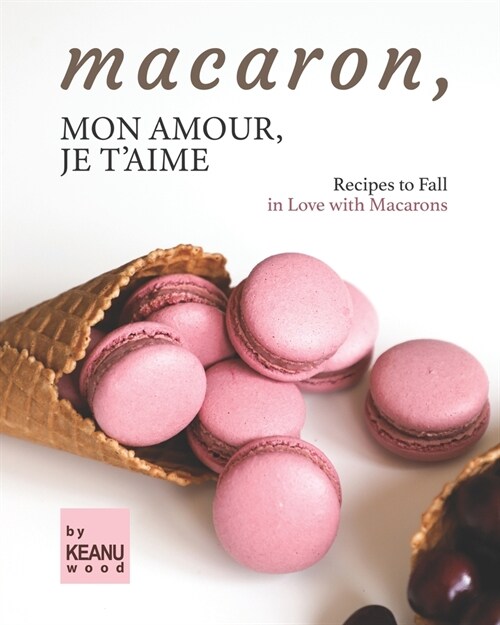 Macaron, Mon Amour, Je Taime: Recipes to Fall in Love with Macarons (Paperback)