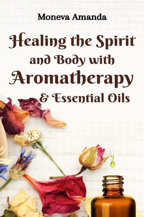 Healing the Spirit and Body with Aromatherapy, & Essential Oils (Paperback)