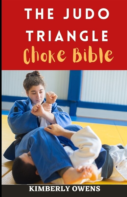 The Judo Triangle Choke Bible : The Essential Choke and Submission Guide for Beginners and Seniors (Paperback)