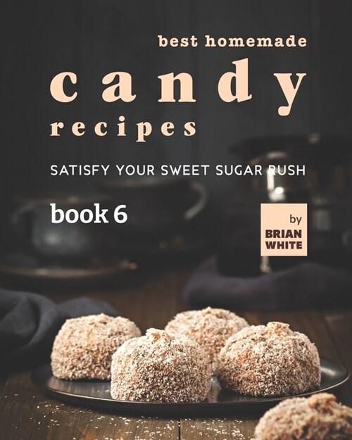 Best Homemade Candy Recipes: Satisfy Your Sweet Sugar Rush - Book 6 (Paperback)