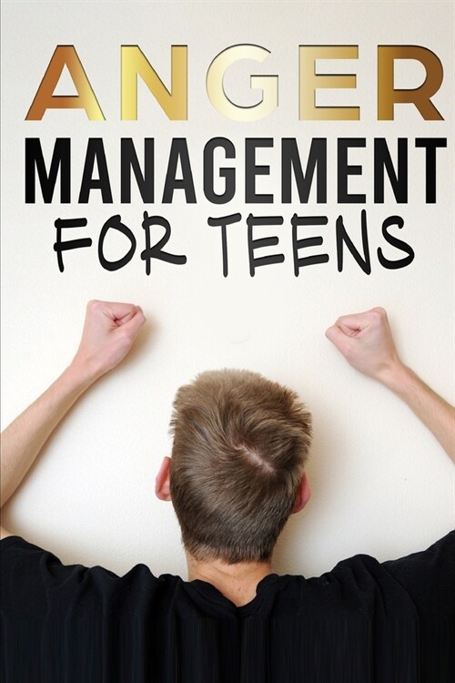 Anger Management for Teens: How To Overcome Anger and Stay Positive for a Better Life (Paperback)
