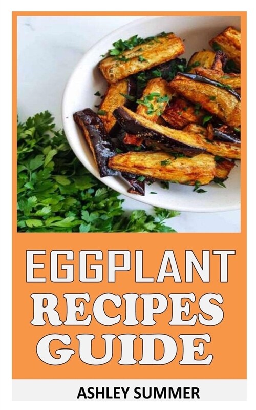 Eggplant Recipes Guide: Comprehensive Handbook On Eggplant Recipes (Paperback)