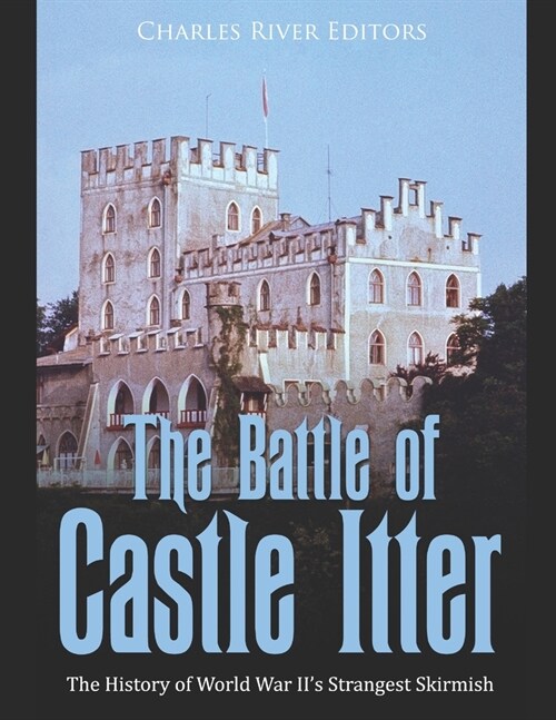 The Battle of Castle Itter: The History of World War IIs Strangest Skirmish (Paperback)