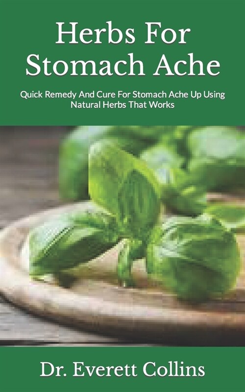 Herbs For Stomach Ache: Quick Remedy And Cure For Stomach Ache Up Using Natural Herbs That Works (Paperback)