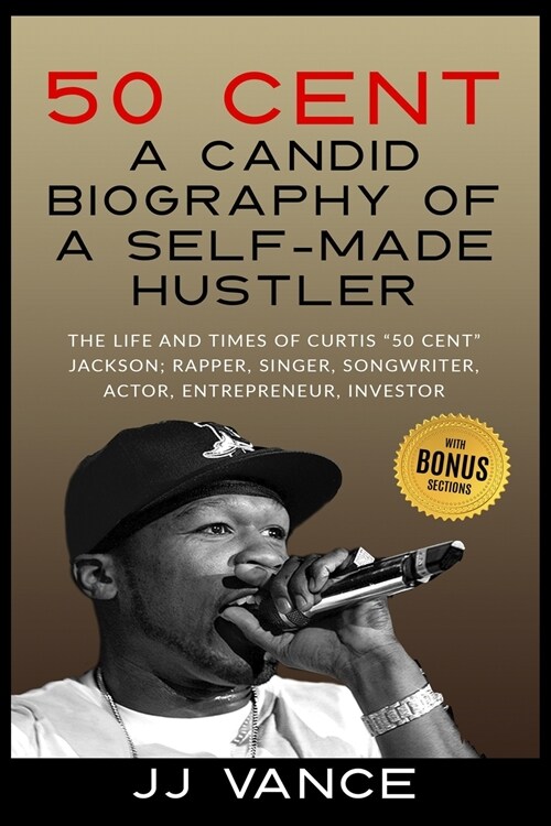 50 Cent - A CANDID BIOGRAPHY OF A SELF-MADE HUSTLER: THE LIFE AND TIMES OF CURTIS 50 Cent JACKSON; RAPPER, SINGER, SONGWRITER, ACTOR, ENTREPRENEUR, (Paperback)