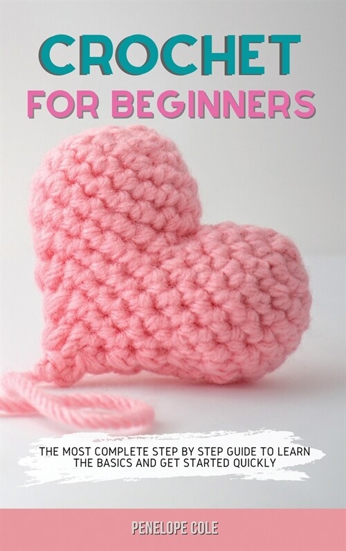 Crochet for Beginners: The Most Complete Step by Step Guide to Learn the Basics and Get Started Quickly (Hardcover)