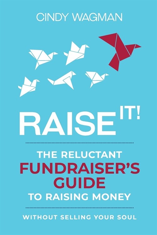 Raise It!: The Reluctant Fundraisers Guide to Raising Money Without Selling Your Soul (Paperback)