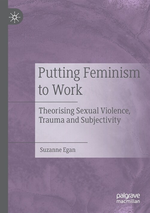 Putting Feminism to Work: Theorising Sexual Violence, Trauma and Subjectivity (Paperback)