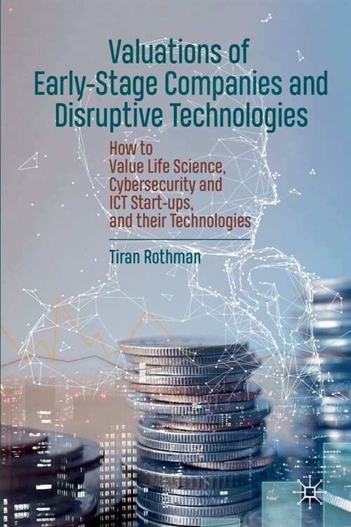 Valuations of Early-Stage Companies and Disruptive Technologies: How to Value Life Science, Cybersecurity and Ict Start-Ups, and Their Technologies (Paperback, 2020)