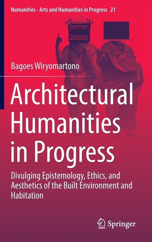 Architectural Humanities in Progress: Divulging Epistemology, Ethics, and Aesthetics of the Built Environment and Habitation (Hardcover)