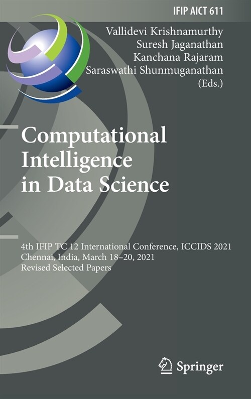 Computational Intelligence in Data Science: 4th IFIP TC 12 International Conference, ICCIDS 2021, Chennai, India, March 18-20, 2021, Revised Selected (Hardcover)