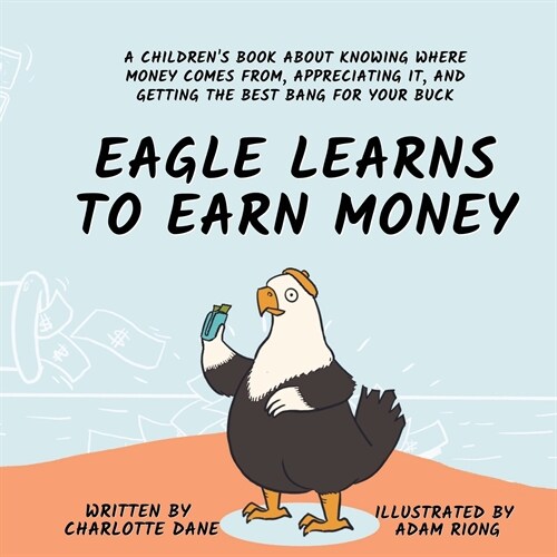 Eagle Learns to Earn Money: A Childrens Book About Knowing Where Money Comes From, Appreciating It, And Getting The Best Bang For Your Buck (Paperback)
