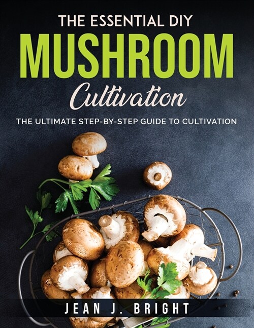 The Essential DIY Mushroom Cultivation: The Ultimate Step-By-Step Guide to Cultivation (Paperback)