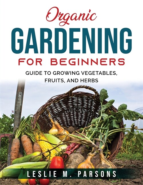 Organic Gardening for Beginners: Guide to Growing Vegetables, Fruits, and Herbs (Paperback)