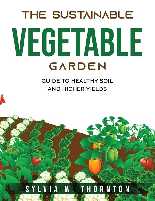 The Sustainable Vegetable Garden: Guide to Healthy Soil and Higher Yields (Paperback)