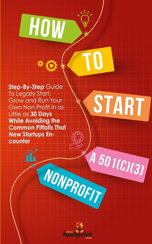 How to Start a 501(C)(3) Nonprofit: Step-By-Step Guide To Legally Start, Grow and Run Your Own Non Profit in as Little as 30 Days (Paperback)