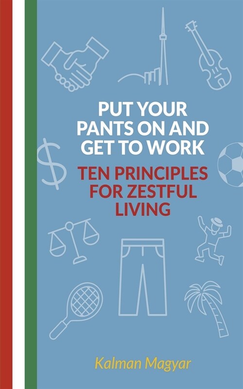 Put Your Pants On and Get to Work - Ten Principles for Zestful Living (Paperback)