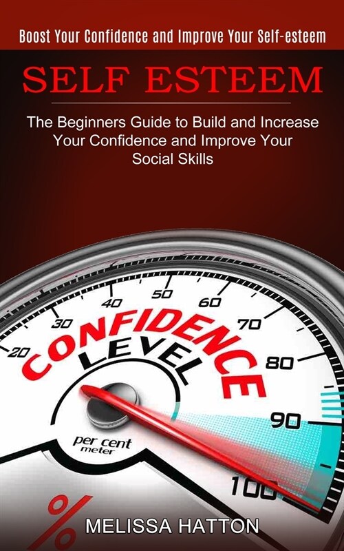 Self Esteem: Boost Your Confidence and Improve Your Self-esteem (The Beginners Guide to Build and Increase Your Confidence and Impr (Paperback)