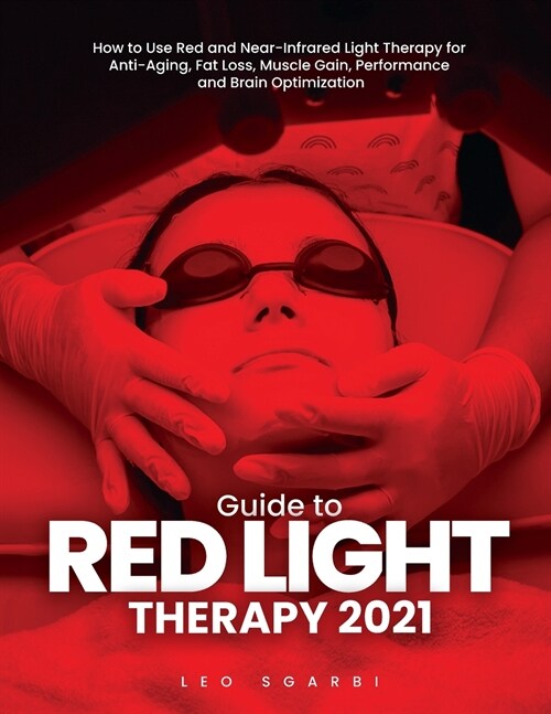 Guide to Red Light Therapy 2021: How to Use Red and Near-Infrared Light Therapy for Anti-Aging, Fat Loss, Muscle Gain, Performance and Brain Optimizat (Paperback)