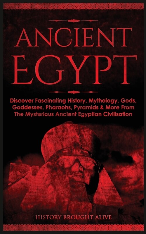 Ancient Egypt: Discover Fascinating History, Mythology, Gods, Goddesses, Pharaohs, Pyramids & More From The Mysterious Ancient Egypti (Paperback)