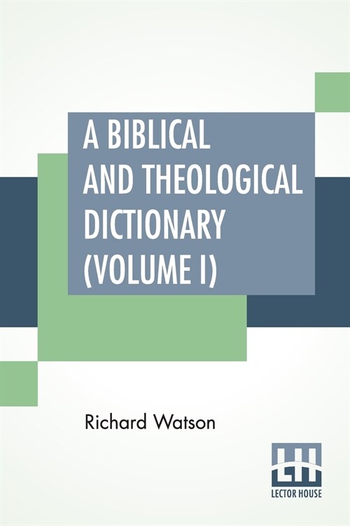 A Biblical And Theological Dictionary (Volume I): In Two Volumes, Vol. I. (A - I). Explanatory Of The History, Manners, And Customs Of The Jews, And N (Paperback)