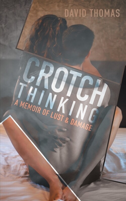 Crotch Thinking: A Memoir of Lust & Damage (Hardcover)