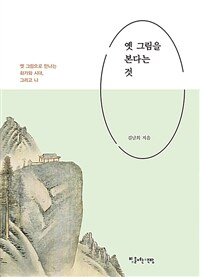 옛 그림을 본다는 것 :옛 그림으로 만나는 화가와 시대, 그리고 나 