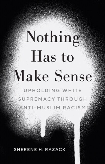 Nothing Has to Make Sense: Upholding White Supremacy Through Anti-Muslim Racism (Paperback)