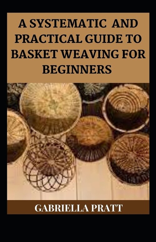 A Systematic And Practical Guide To Basket Weaving For Beginners (Paperback)