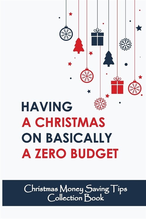 Having A Christmas On Basically A Zero Budget: Christmas Money Saving Tips Collection Book (Paperback)