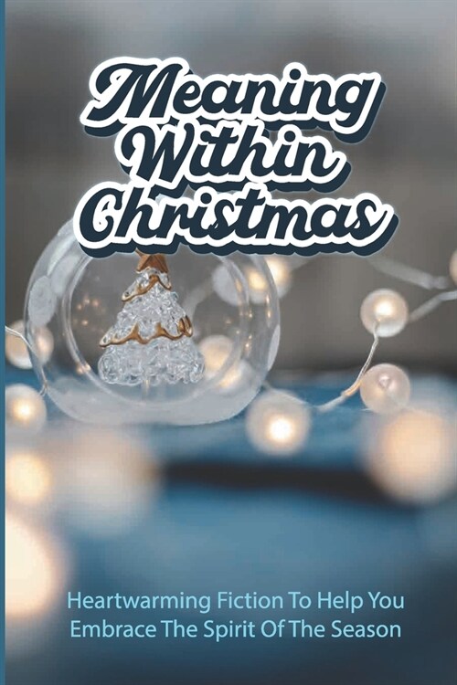 Meaning Within Christmas: Heartwarming Fiction To Help You Embrace The Spirit Of The Season (Paperback)