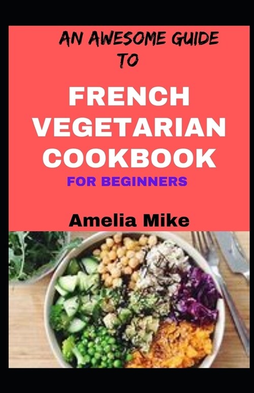 An Awesome Guide To French Vegetarian Cookbook For Beginners (Paperback)