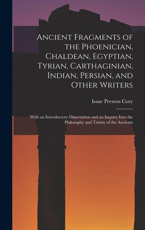 Ancient Fragments of the Phoenician, Chaldean, Egyptian, Tyrian, Carthaginian, Indian, Persian, and Other Writers [microform]: With an Introductory Di (Hardcover)