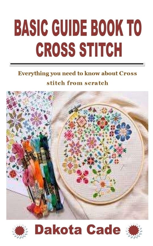 Basic Guide Book to Cross Stitch: Everything you need to know about Cross stitch from scratch (Paperback)