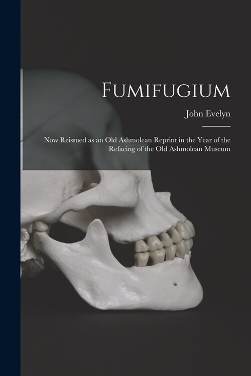 Fumifugium: Now Reissued as an Old Ashmolean Reprint in the Year of the Refacing of the Old Ashmolean Museum (Paperback)