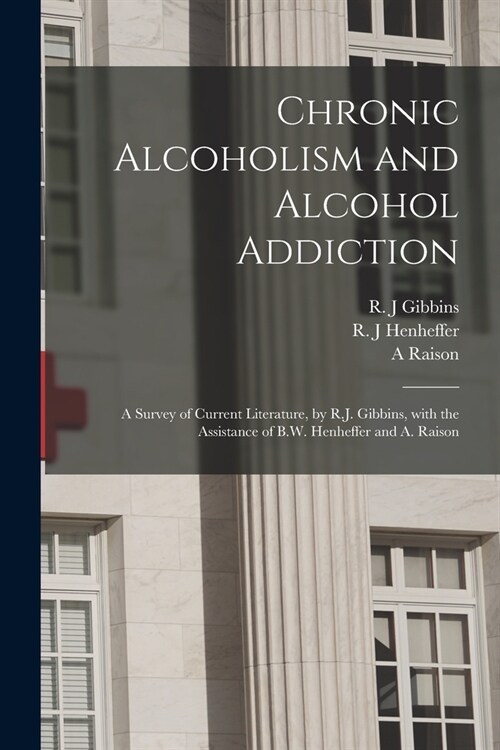 Chronic Alcoholism and Alcohol Addiction; a Survey of Current Literature, by R.J. Gibbins, With the Assistance of B.W. Henheffer and A. Raison (Paperback)