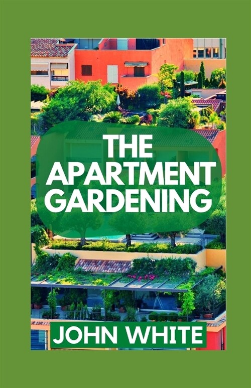 The Apartment Gardening: Creative Ways to Grow Herbs, Fruits, and Vegetables in Your Home (Paperback)