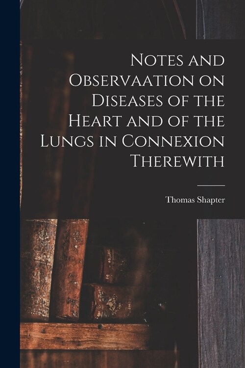 Notes and Observaation on Diseases of the Heart and of the Lungs in Connexion Therewith [electronic Resource] (Paperback)