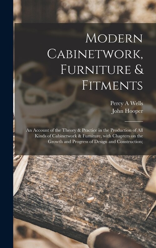 Modern Cabinetwork, Furniture & Fitments; an Account of the Theory & Practice in the Production of All Kinds of Cabinetwork & Furniture, With Chapters (Hardcover)