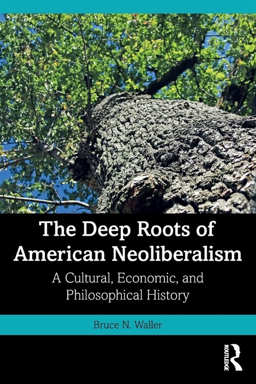 The Deep Roots of American Neoliberalism : A Cultural, Economic, and Philosophical History (Paperback)